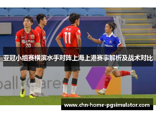 亚冠小组赛横滨水手对阵上海上港赛事解析及战术对比