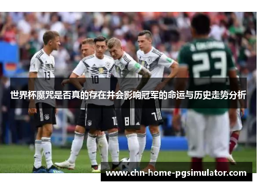 世界杯魔咒是否真的存在并会影响冠军的命运与历史走势分析