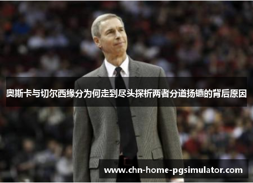 奥斯卡与切尔西缘分为何走到尽头探析两者分道扬镳的背后原因 奥斯卡与切尔西缘分为何走到尽头探析两者分道扬镳的背后原因