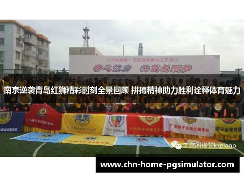 南京逆袭青岛红狮精彩时刻全景回顾 拼搏精神助力胜利诠释体育魅力 南京逆袭青岛红狮精彩时刻全景回顾 拼搏精神助力胜利诠释体育魅力