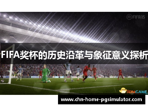 FIFA奖杯的历史沿革与象征意义探析 FIFA奖杯的历史沿革与象征意义探析