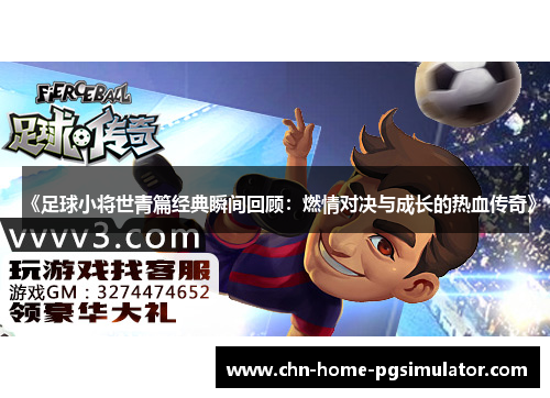 《足球小将世青篇经典瞬间回顾:燃情对决与成长的热血传奇》 《足球小将世青篇经典瞬间回顾:燃情对决与成长的热血传奇》