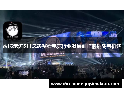 从IG未进S11总决赛看电竞行业发展面临的挑战与机遇 从IG未进S11总决赛看电竞行业发展面临的挑战与机遇