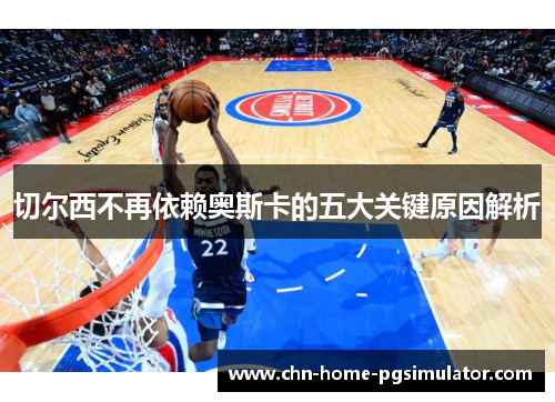 切尔西不再依赖奥斯卡的五大关键原因解析 切尔西不再依赖奥斯卡的五大关键原因解析