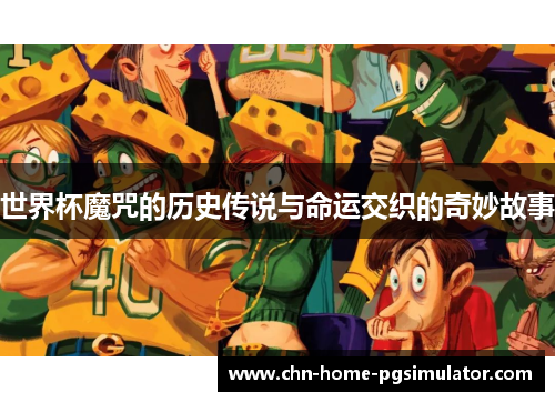 世界杯魔咒的历史传说与命运交织的奇妙故事 世界杯魔咒的历史传说与命运交织的奇妙故事
