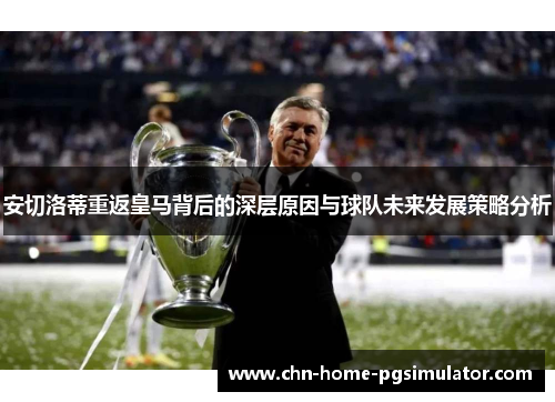 安切洛蒂重返皇马背后的深层原因与球队未来发展策略分析 安切洛蒂重返皇马背后的深层原因与球队未来发展策略分析