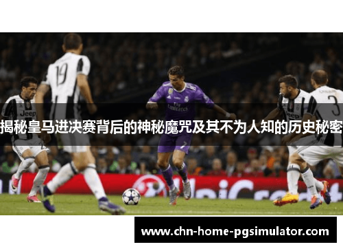揭秘皇马进决赛背后的神秘魔咒及其不为人知的历史秘密 揭秘皇马进决赛背后的神秘魔咒及其不为人知的历史秘密