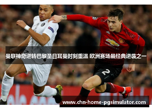 曼联神奇逆转巴黎圣日耳曼时刻重温 欧洲赛场最经典逆袭之一 曼联神奇逆转巴黎圣日耳曼时刻重温 欧洲赛场最经典逆袭之一
