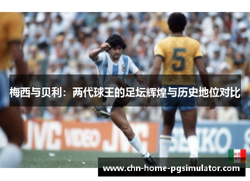梅西与贝利:两代球王的足坛辉煌与历史地位对比 梅西与贝利:两代球王的足坛辉煌与历史地位对比
