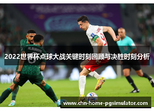 2022世界杯点球大战关键时刻回顾与决胜时刻分析 2022世界杯点球大战关键时刻回顾与决胜时刻分析