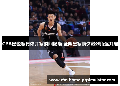CBA星锐赛具体开赛时间揭晓 全明星赛前夕激烈角逐开启 CBA星锐赛具体开赛时间揭晓 全明星赛前夕激烈角逐开启