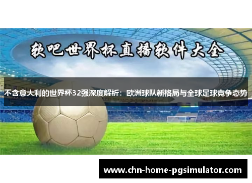 不含意大利的世界杯32强深度解析：欧洲球队新格局与全球足球竞争态势