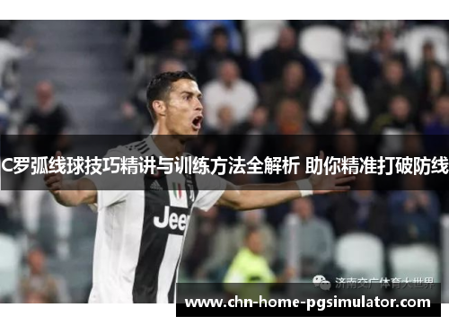 C罗弧线球技巧精讲与训练方法全解析 助你精准打破防线 C罗弧线球技巧精讲与训练方法全解析 助你精准打破防线