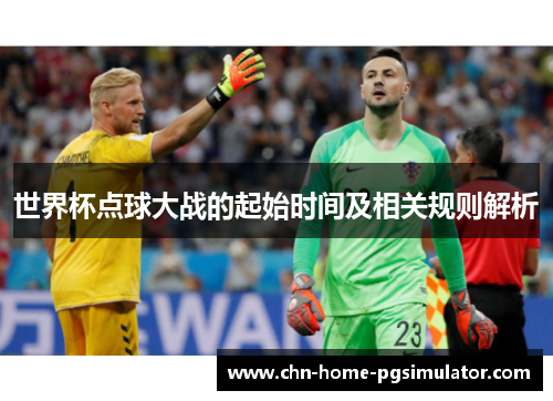 世界杯点球大战的起始时间及相关规则解析 世界杯点球大战的起始时间及相关规则解析