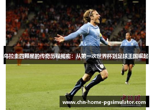 乌拉圭四颗星的传奇历程揭密:从第一次世界杯到足球王国崛起 乌拉圭四颗星的传奇历程揭密:从第一次世界杯到足球王国崛起