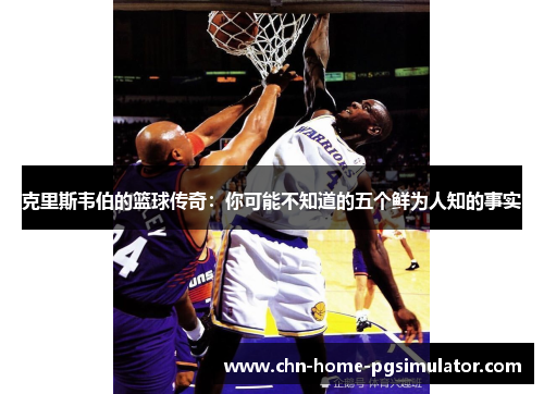 克里斯韦伯的篮球传奇:你可能不知道的五个鲜为人知的事实 克里斯韦伯的篮球传奇:你可能不知道的五个鲜为人知的事实
