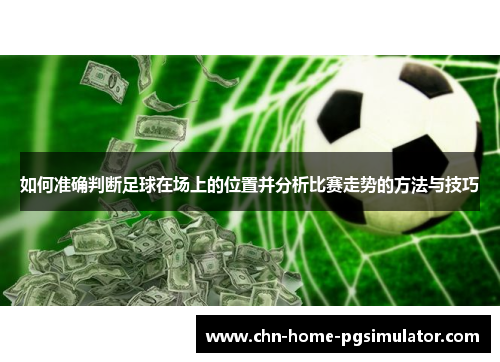 如何准确判断足球在场上的位置并分析比赛走势的方法与技巧 如何准确判断足球在场上的位置并分析比赛走势的方法与技巧