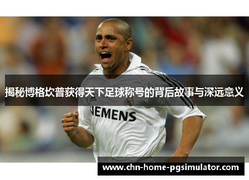 揭秘博格坎普获得天下足球称号的背后故事与深远意义 揭秘博格坎普获得天下足球称号的背后故事与深远意义