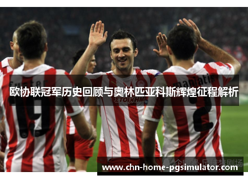 欧协联冠军历史回顾与奥林匹亚科斯辉煌征程解析 欧协联冠军历史回顾与奥林匹亚科斯辉煌征程解析