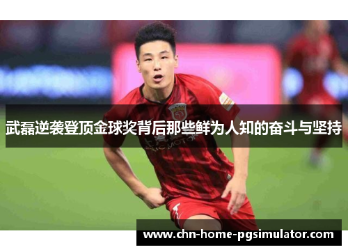 武磊逆袭登顶金球奖背后那些鲜为人知的奋斗与坚持 武磊逆袭登顶金球奖背后那些鲜为人知的奋斗与坚持