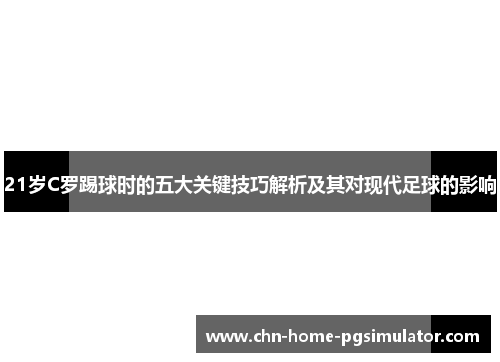 21岁C罗踢球时的五大关键技巧解析及其对现代足球的影响 21岁C罗踢球时的五大关键技巧解析及其对现代足球的影响