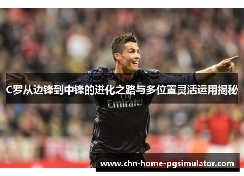 C罗从边锋到中锋的进化之路与多位置灵活运用揭秘