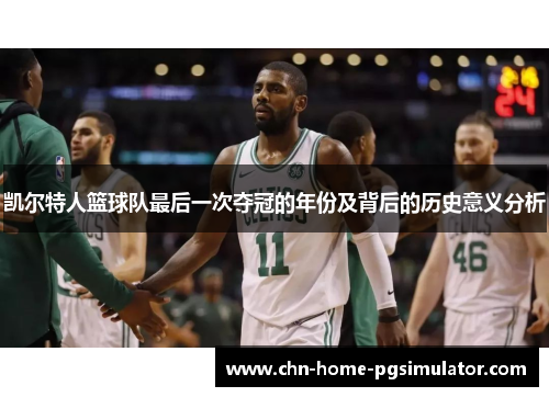 凯尔特人篮球队最后一次夺冠的年份及背后的历史意义分析 凯尔特人篮球队最后一次夺冠的年份及背后的历史意义分析