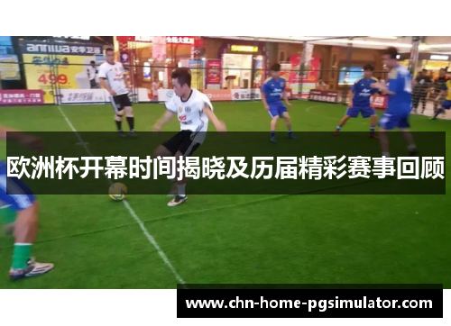 欧洲杯开幕时间揭晓及历届精彩赛事回顾 欧洲杯开幕时间揭晓及历届精彩赛事回顾
