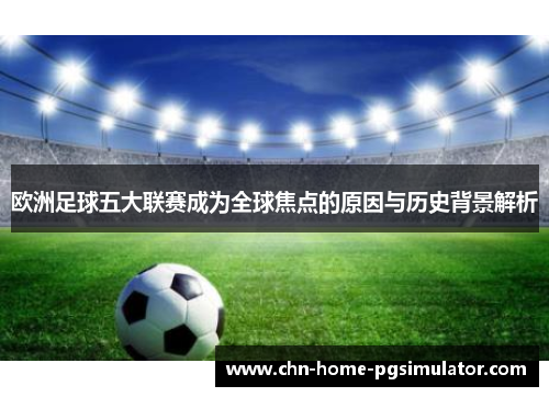 欧洲足球五大联赛成为全球焦点的原因与历史背景解析 欧洲足球五大联赛成为全球焦点的原因与历史背景解析