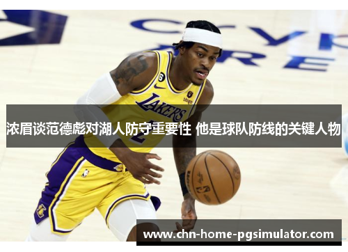 浓眉谈范德彪对湖人防守重要性 他是球队防线的关键人物 浓眉谈范德彪对湖人防守重要性 他是球队防线的关键人物