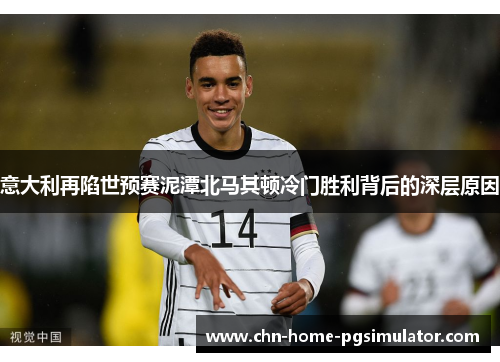 意大利再陷世预赛泥潭北马其顿冷门胜利背后的深层原因