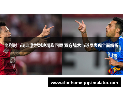 比利时与瑞典激烈对决精彩回顾 双方战术与球员表现全面解析 比利时与瑞典激烈对决精彩回顾 双方战术与球员表现全面解析