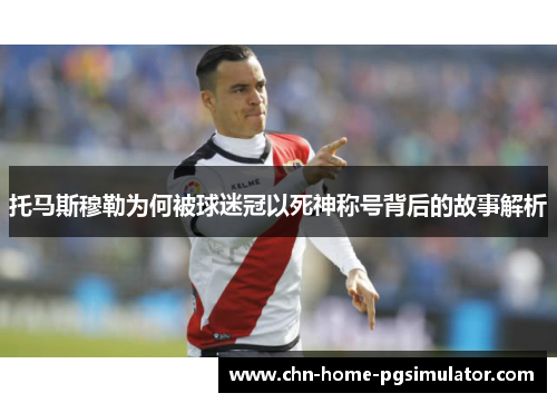 托马斯穆勒为何被球迷冠以死神称号背后的故事解析