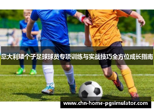 意大利矮个子足球球员专项训练与实战技巧全方位成长指南 意大利矮个子足球球员专项训练与实战技巧全方位成长指南