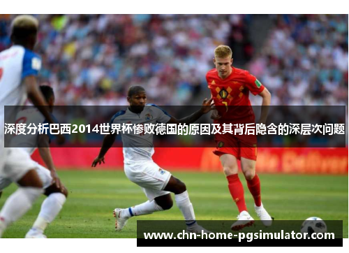 深度分析巴西2014世界杯惨败德国的原因及其背后隐含的深层次问题 深度分析巴西2014世界杯惨败德国的原因及其背后隐含的深层次问题