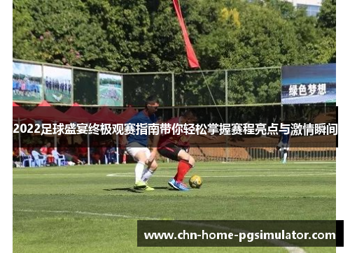 2022足球盛宴终极观赛指南带你轻松掌握赛程亮点与激情瞬间 2022足球盛宴终极观赛指南带你轻松掌握赛程亮点与激情瞬间
