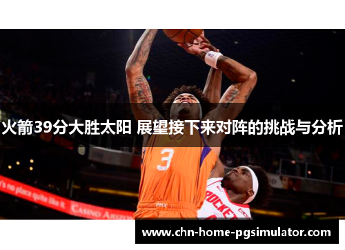火箭39分大胜太阳 展望接下来对阵的挑战与分析 火箭39分大胜太阳 展望接下来对阵的挑战与分析