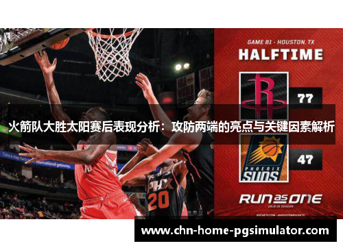 火箭队大胜太阳赛后表现分析:攻防两端的亮点与关键因素解析 火箭队大胜太阳赛后表现分析:攻防两端的亮点与关键因素解析