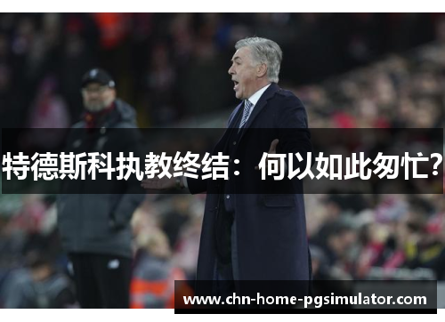 特德斯科执教终结:何以如此匆忙? 特德斯科执教终结:何以如此匆忙?