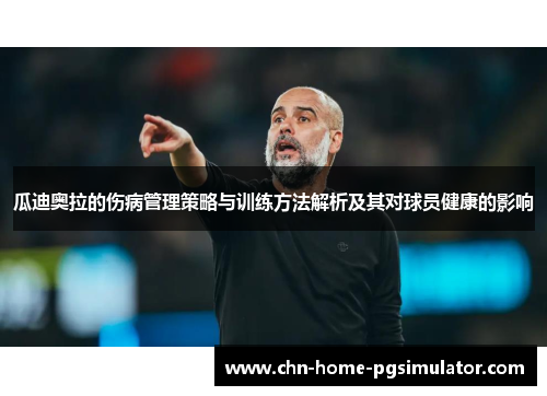 瓜迪奥拉的伤病管理策略与训练方法解析及其对球员健康的影响 瓜迪奥拉的伤病管理策略与训练方法解析及其对球员健康的影响