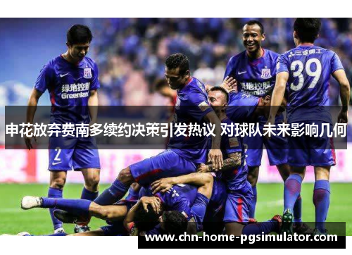 申花放弃费南多续约决策引发热议 对球队未来影响几何 申花放弃费南多续约决策引发热议 对球队未来影响几何