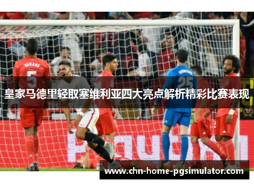 皇家马德里轻取塞维利亚四大亮点解析精彩比赛表现 皇家马德里轻取塞维利亚四大亮点解析精彩比赛表现