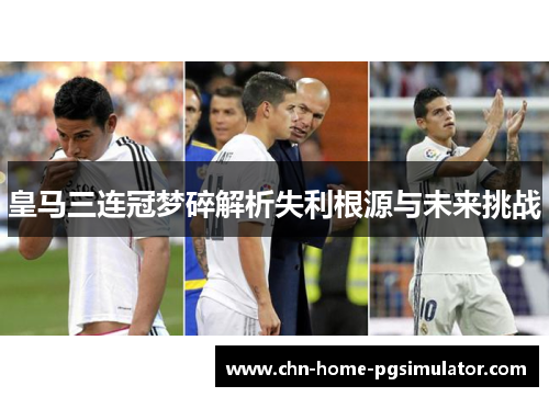 皇马三连冠梦碎解析失利根源与未来挑战 皇马三连冠梦碎解析失利根源与未来挑战