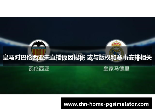 皇马对巴伦西亚未直播原因揭秘 或与版权和赛事安排相关 皇马对巴伦西亚未直播原因揭秘 或与版权和赛事安排相关