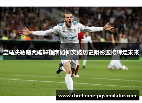 皇马决赛魔咒破解指南如何突破历史阴影迎接辉煌未来 皇马决赛魔咒破解指南如何突破历史阴影迎接辉煌未来