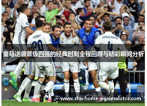 皇马逆袭晋级四强的经典时刻全程回顾与精彩瞬间分析 皇马逆袭晋级四强的经典时刻全程回顾与精彩瞬间分析