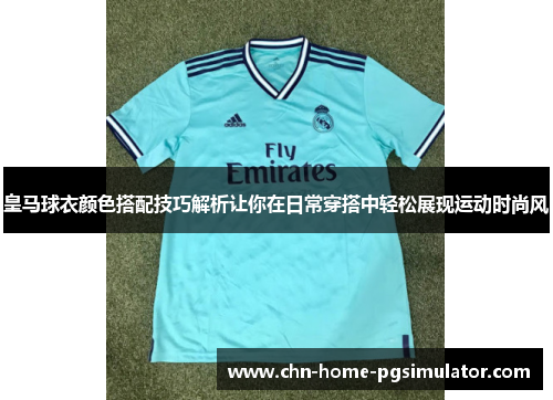 皇马球衣颜色搭配技巧解析让你在日常穿搭中轻松展现运动时尚风 皇马球衣颜色搭配技巧解析让你在日常穿搭中轻松展现运动时尚风