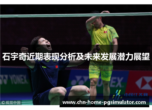 石宇奇近期表现分析及未来发展潜力展望 石宇奇近期表现分析及未来发展潜力展望