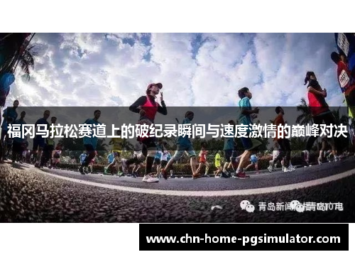 福冈马拉松赛道上的破纪录瞬间与速度激情的巅峰对决 福冈马拉松赛道上的破纪录瞬间与速度激情的巅峰对决
