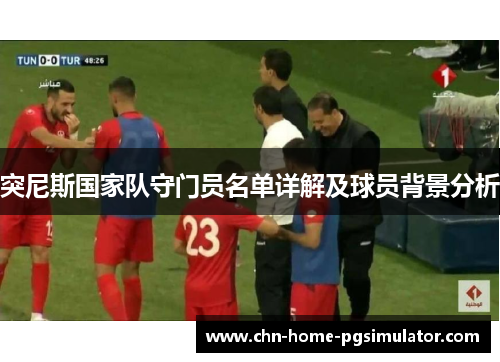 突尼斯国家队守门员名单详解及球员背景分析 突尼斯国家队守门员名单详解及球员背景分析